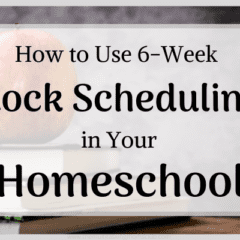 how to use 6-week block scheduling in your homeschool